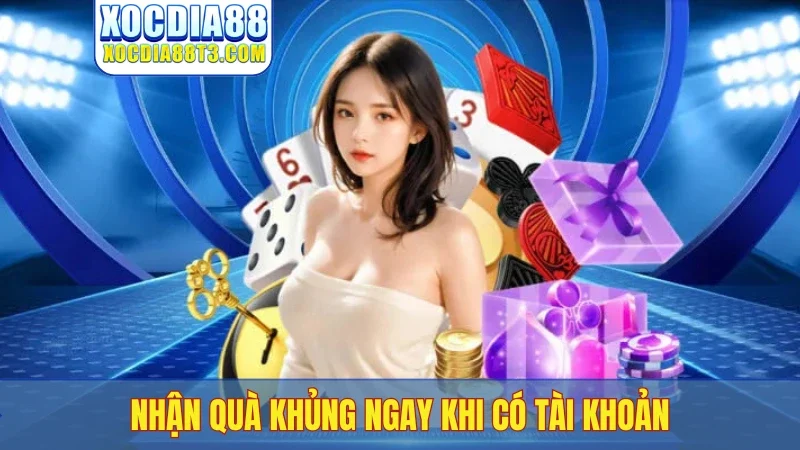 Nhận quà khủng ngay khi có tài khoản
